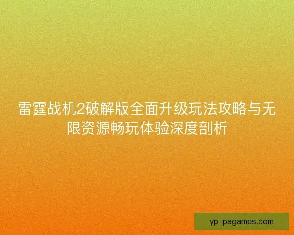 雷霆战机2破解版全面升级玩法攻略与无限资源畅玩体验深度剖析
