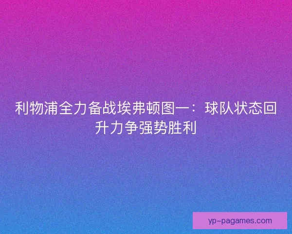 利物浦全力备战埃弗顿图一：球队状态回升力争强势胜利