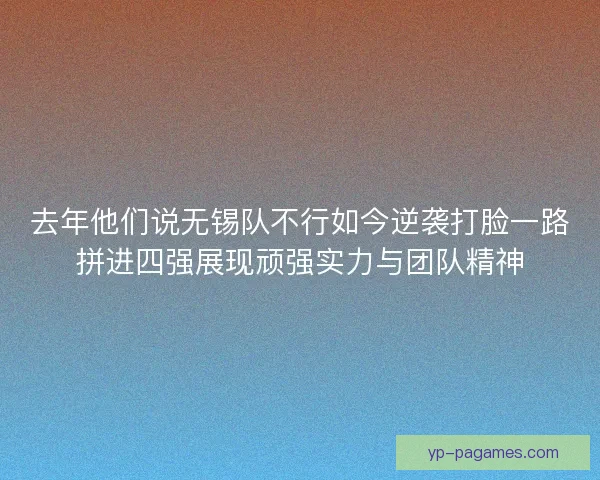 去年他们说无锡队不行如今逆袭打脸一路拼进四强展现顽强实力与团队精神