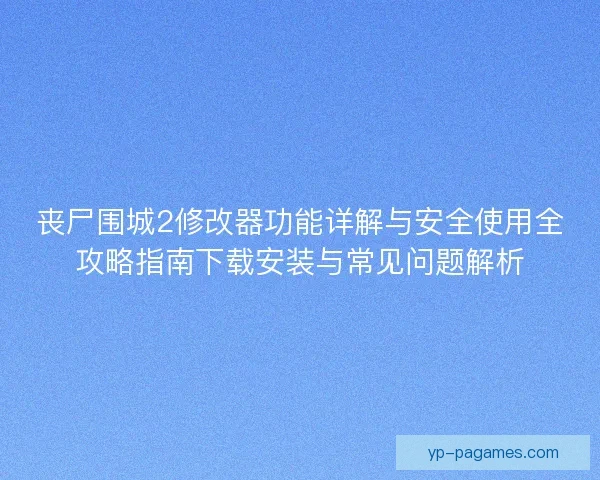 丧尸围城2修改器功能详解与安全使用全攻略指南下载安装与常见问题解析