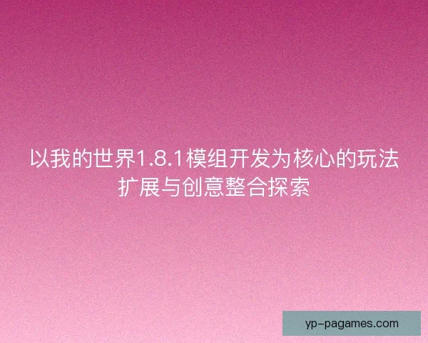 以我的世界1.8.1模组开发为核心的玩法扩展与创意整合探索