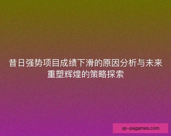 昔日强势项目成绩下滑的原因分析与未来重塑辉煌的策略探索